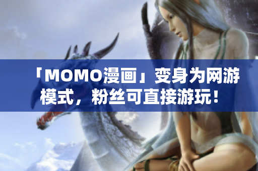 「MOMO漫画」变身为网游模式，粉丝可直接游玩！
