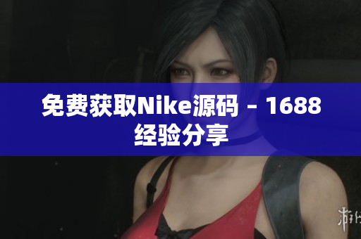 免费获取Nike源码 – 1688经验分享