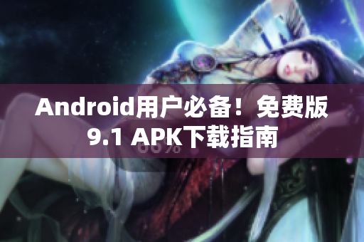Android用户必备！免费版9.1 APK下载指南