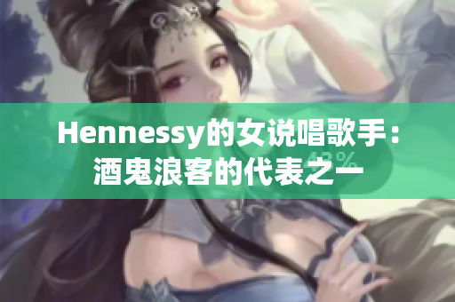 Hennessy的女说唱歌手：酒鬼浪客的代表之一