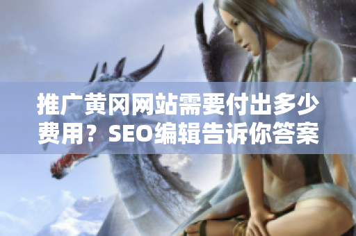 推广黄冈网站需要付出多少费用？SEO编辑告诉你答案