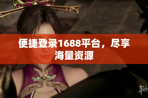 便捷登录1688平台，尽享海量资源