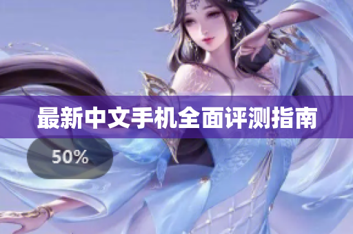 最新中文手机全面评测指南
