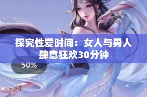 探究性爱时间：女人与男人肆意狂欢30分钟