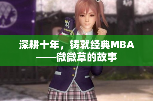 深耕十年，铸就经典MBA——微微草的故事