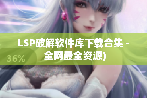 LSP破解软件库下载合集 - 全网最全资源)
