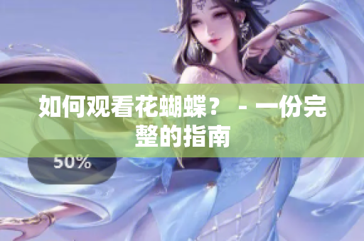如何观看花蝴蝶？ - 一份完整的指南