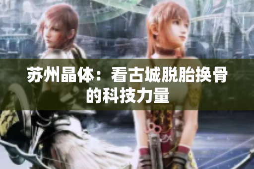 苏州晶体：看古城脱胎换骨的科技力量