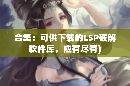 合集：可供下载的LSP破解软件库，应有尽有)