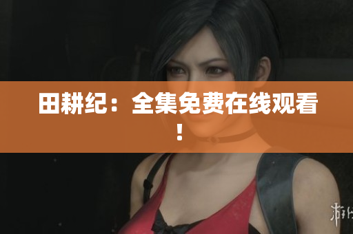 田耕纪：全集免费在线观看！