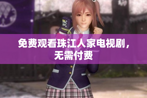 免费观看珠江人家电视剧，无需付费