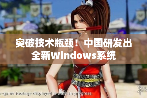 突破技术瓶颈！中国研发出全新Windows系统