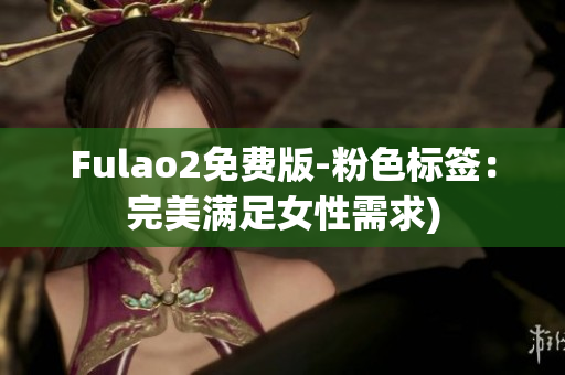 Fulao2免费版-粉色标签：完美满足女性需求)