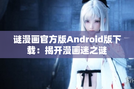 谜漫画官方版Android版下载：揭开漫画迷之谜