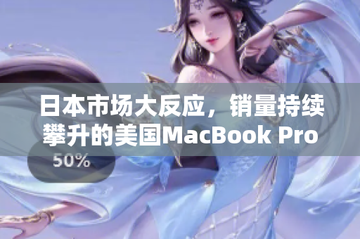 日本市场大反应，销量持续攀升的美国MacBook Pro