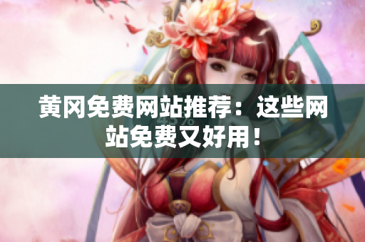 黄冈免费网站推荐：这些网站免费又好用！
