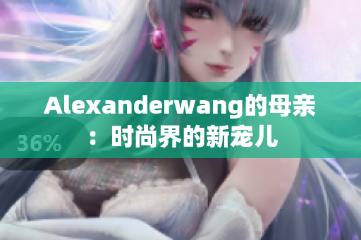 Alexanderwang的母亲：时尚界的新宠儿