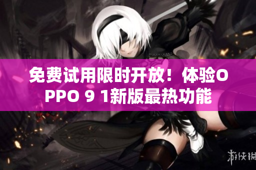 免费试用限时开放！体验OPPO 9 1新版最热功能