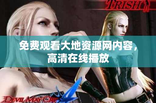 免费观看大地资源网内容，高清在线播放