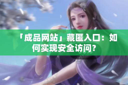 「成品网站」藏匿入口：如何实现安全访问？
