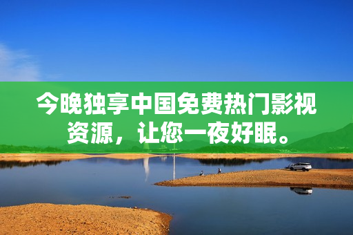 今晚独享中国免费热门影视资源，让您一夜好眠。