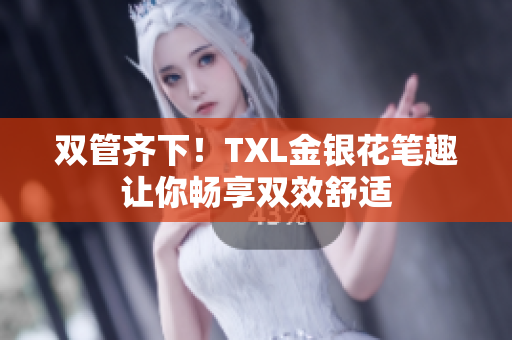 双管齐下！TXL金银花笔趣让你畅享双效舒适