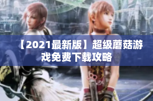 【2021最新版】超级蘑菇游戏免费下载攻略