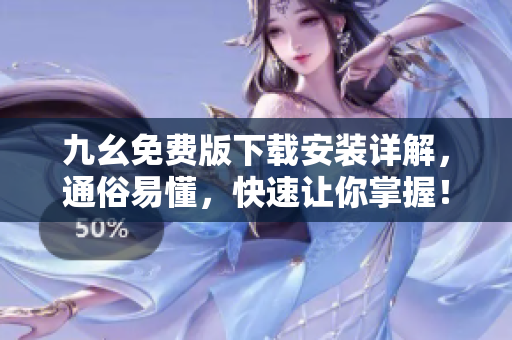 九幺免费版下载安装详解，通俗易懂，快速让你掌握！