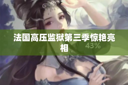 法国高压监狱第三季惊艳亮相