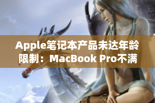 Apple笔记本产品未达年龄限制：MacBook Pro不满16岁