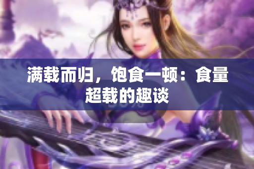 满载而归，饱食一顿：食量超载的趣谈