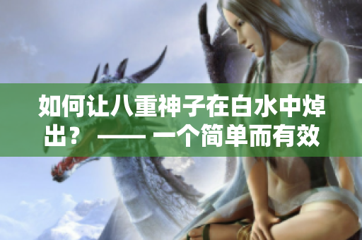 如何让八重神子在白水中焯出？ —— 一个简单而有效的技巧