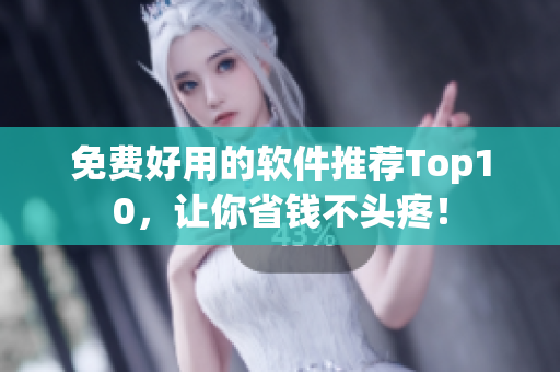 免费好用的软件推荐Top10，让你省钱不头疼！