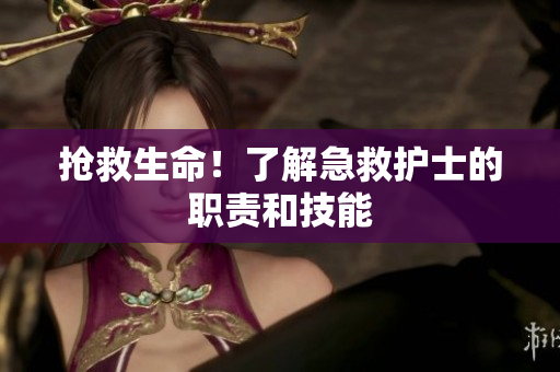 抢救生命！了解急救护士的职责和技能