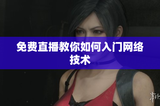 免费直播教你如何入门网络技术