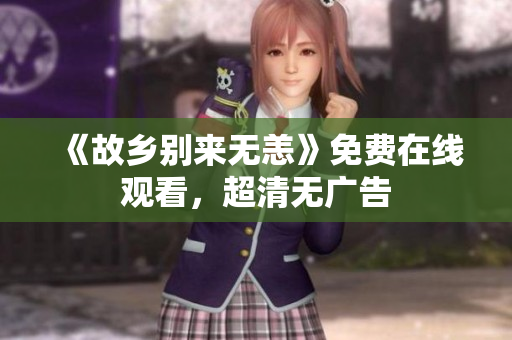 《故乡别来无恙》免费在线观看，超清无广告