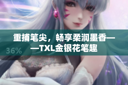 重捕笔尖，畅享柔润墨香——TXL金银花笔趣