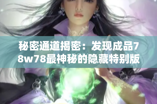 秘密通道揭密：发现成品78w78最神秘的隐藏特别版！