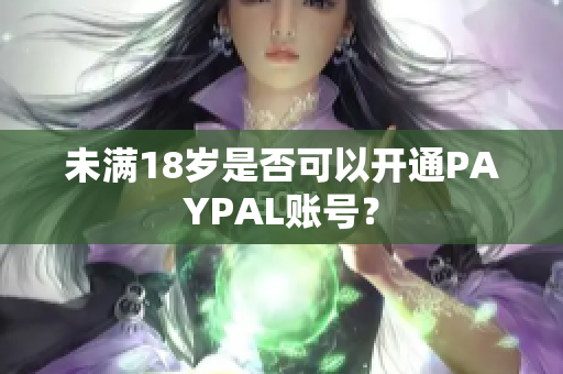 未满18岁是否可以开通PAYPAL账号？