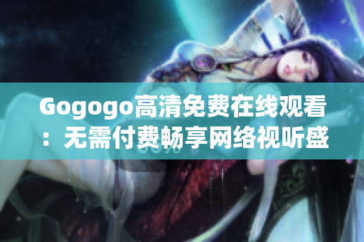 Gogogo高清免费在线观看：无需付费畅享网络视听盛宴