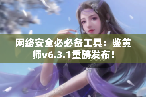 网络安全必必备工具：鉴黄师v6.3.1重磅发布！