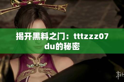 揭开黑料之门：tttzzz07du的秘密