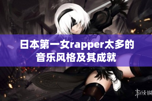 日本第一女rapper太多的音乐风格及其成就