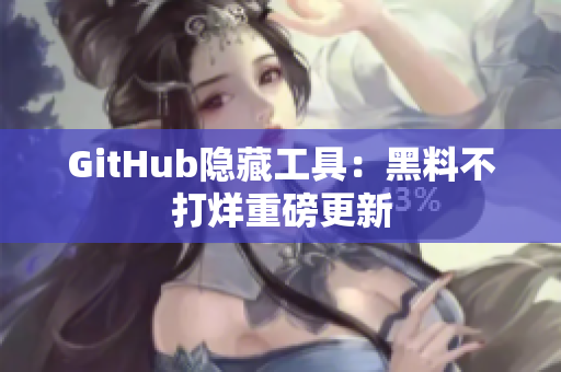 GitHub隐藏工具：黑料不打烊重磅更新