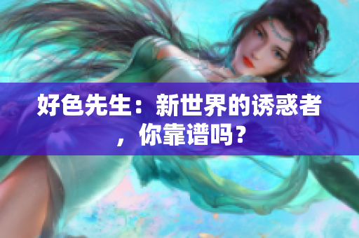 好色先生：新世界的诱惑者，你靠谱吗？
