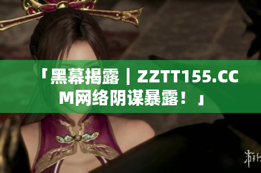 「黑幕揭露｜ZZTT155.CCM网络阴谋暴露！」