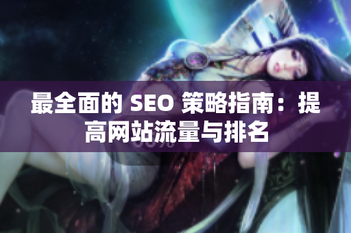 最全面的 SEO 策略指南：提高网站流量与排名