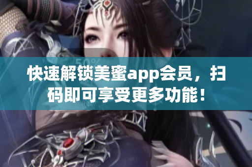 快速解锁美蜜app会员，扫码即可享受更多功能！