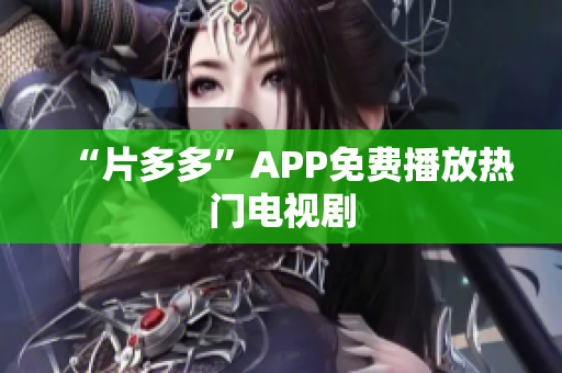 “片多多”APP免费播放热门电视剧