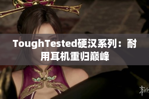 ToughTested硬汉系列：耐用耳机重归巅峰